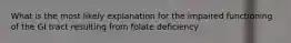 What is the most likely explanation for the impaired functioning of the GI tract resulting from folate deficiency