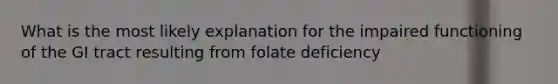 What is the most likely explanation for the impaired functioning of the GI tract resulting from folate deficiency