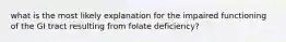 what is the most likely explanation for the impaired functioning of the GI tract resulting from folate deficiency?