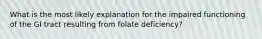 What is the most likely explanation for the impaired functioning of the GI tract resulting from folate deficiency?