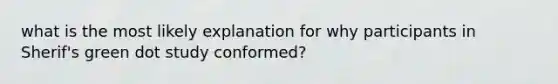 what is the most likely explanation for why participants in Sherif's green dot study conformed?