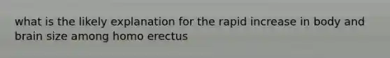 what is the likely explanation for the rapid increase in body and brain size among homo erectus