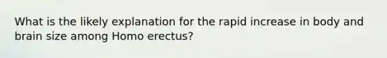 What is the likely explanation for the rapid increase in body and brain size among Homo erectus?