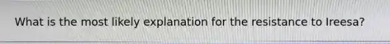 What is the most likely explanation for the resistance to Ireesa?