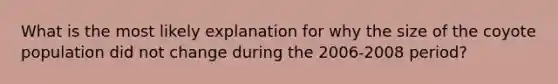 What is the most likely explanation for why the size of the coyote population did not change during the 2006-2008 period?