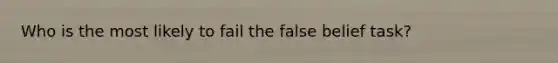 Who is the most likely to fail the false belief task?