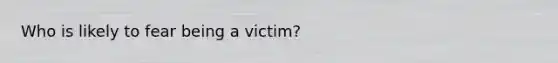 Who is likely to fear being a victim?