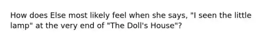 How does Else most likely feel when she says, "I seen the little lamp" at the very end of "The Doll's House"?