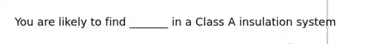 You are likely to find _______ in a Class A insulation system