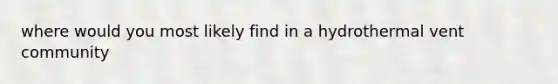 where would you most likely find in a hydrothermal vent community