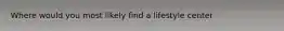 Where would you most likely find a lifestyle center