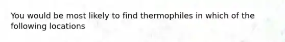 You would be most likely to find thermophiles in which of the following locations