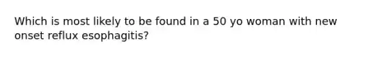 Which is most likely to be found in a 50 yo woman with new onset reflux esophagitis?