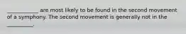 ____________ are most likely to be found in the second movement of a symphony. The second movement is generally not in the __________.