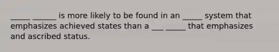 _____ ______ is more likely to be found in an _____ system that emphasizes achieved states than a ___ _____ that emphasizes and ascribed status.