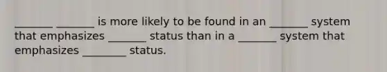 _______ _______ is more likely to be found in an _______ system that emphasizes _______ status than in a _______ system that emphasizes ________ status.