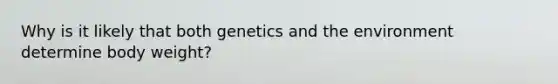 Why is it likely that both genetics and the environment determine body weight?