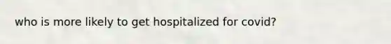 who is more likely to get hospitalized for covid?