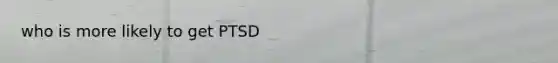 who is more likely to get PTSD