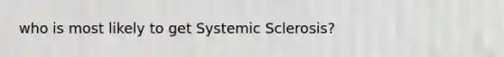 who is most likely to get Systemic Sclerosis?