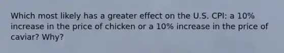 Which most likely has a greater effect on the U.S. CPI: a 10% increase in the price of chicken or a 10% increase in the price of caviar? Why?