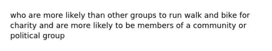 who are more likely than other groups to run walk and bike for charity and are more likely to be members of a community or political group