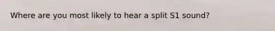 Where are you most likely to hear a split S1 sound?