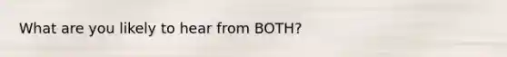 What are you likely to hear from BOTH?