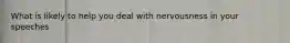 What is likely to help you deal with nervousness in your speeches