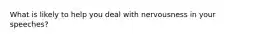 What is likely to help you deal with nervousness in your speeches?