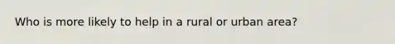 Who is more likely to help in a rural or urban area?