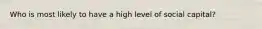 Who is most likely to have a high level of social capital?