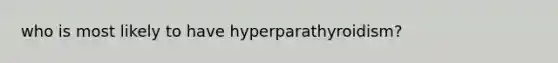 who is most likely to have hyperparathyroidism?