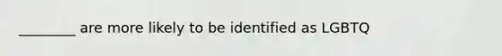 ________ are more likely to be identified as LGBTQ