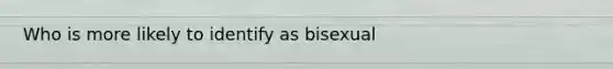 Who is more likely to identify as bisexual