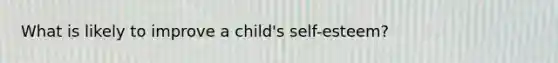 What is likely to improve a child's self-esteem?