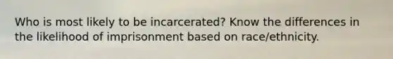 Who is most likely to be incarcerated? Know the differences in the likelihood of imprisonment based on race/ethnicity.