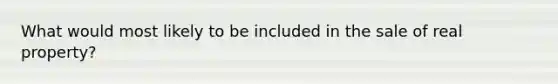 What would most likely to be included in the sale of real property?
