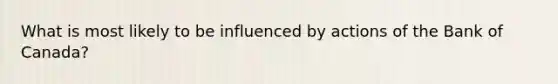 What is most likely to be influenced by actions of the Bank of Canada?