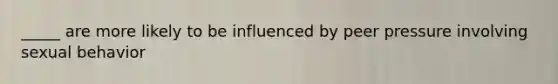 _____ are more likely to be influenced by peer pressure involving sexual behavior