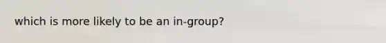 which is more likely to be an in-group?