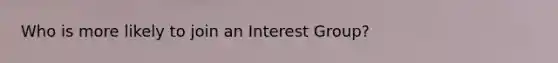 Who is more likely to join an Interest Group?