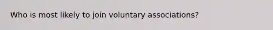 Who is most likely to join voluntary associations?