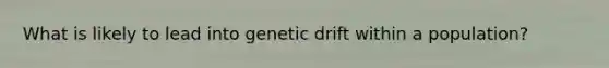 What is likely to lead into genetic drift within a population?