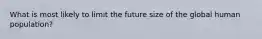 What is most likely to limit the future size of the global human population?