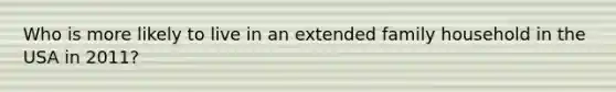 Who is more likely to live in an extended family household in the USA in 2011?