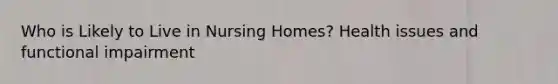 Who is Likely to Live in Nursing Homes? Health issues and functional impairment