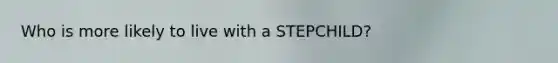 Who is more likely to live with a STEPCHILD?