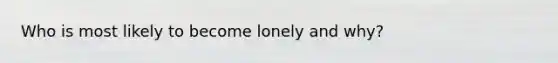 Who is most likely to become lonely and why?