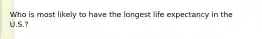 Who is most likely to have the longest life expectancy in the U.S.?